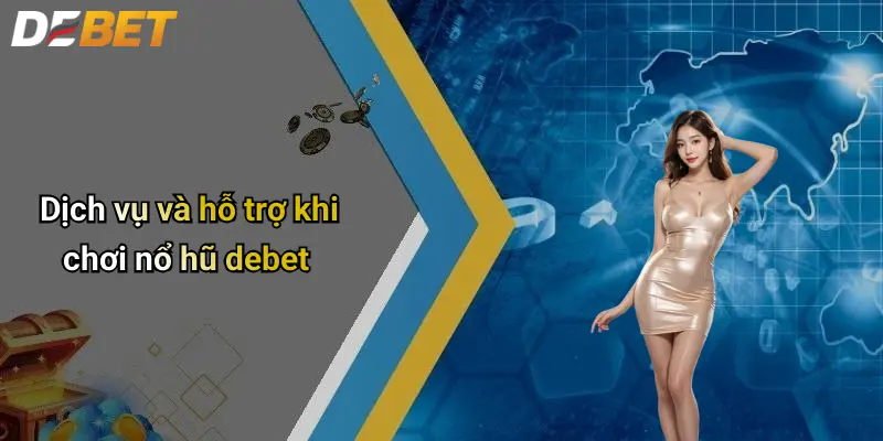 Dịch vụ và hỗ trợ khi chơi nổ hũ debet