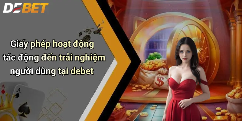 Giấy phép hoạt động tác động đến trải nghiệm người dùng tại debet