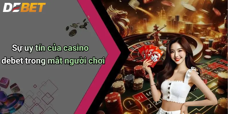 Sự uy tín của casino debet trong mắt người chơi