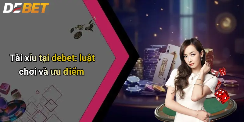 Tài xỉu tại debet: luật chơi và ưu điểm 